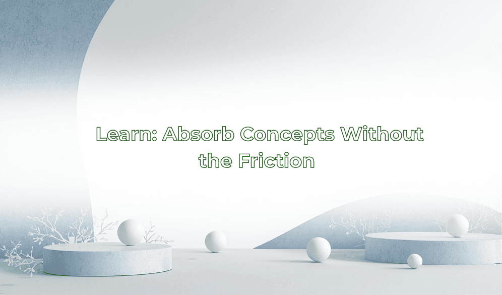 Learn: Absorb Concepts Without the Friction