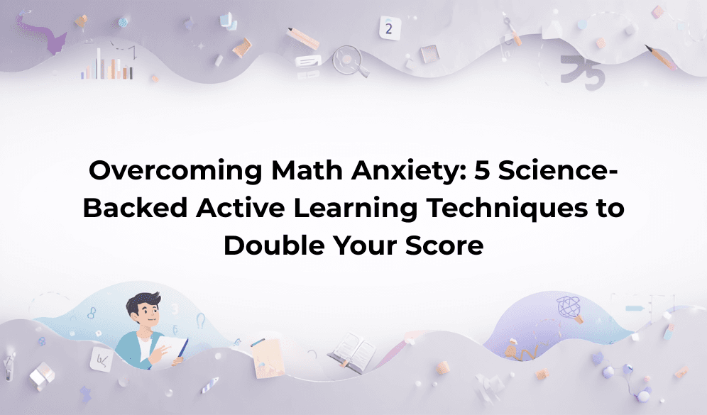 Overcoming Math Anxiety: 5 Science-Backed Active Learning Techniques to Double Your Score