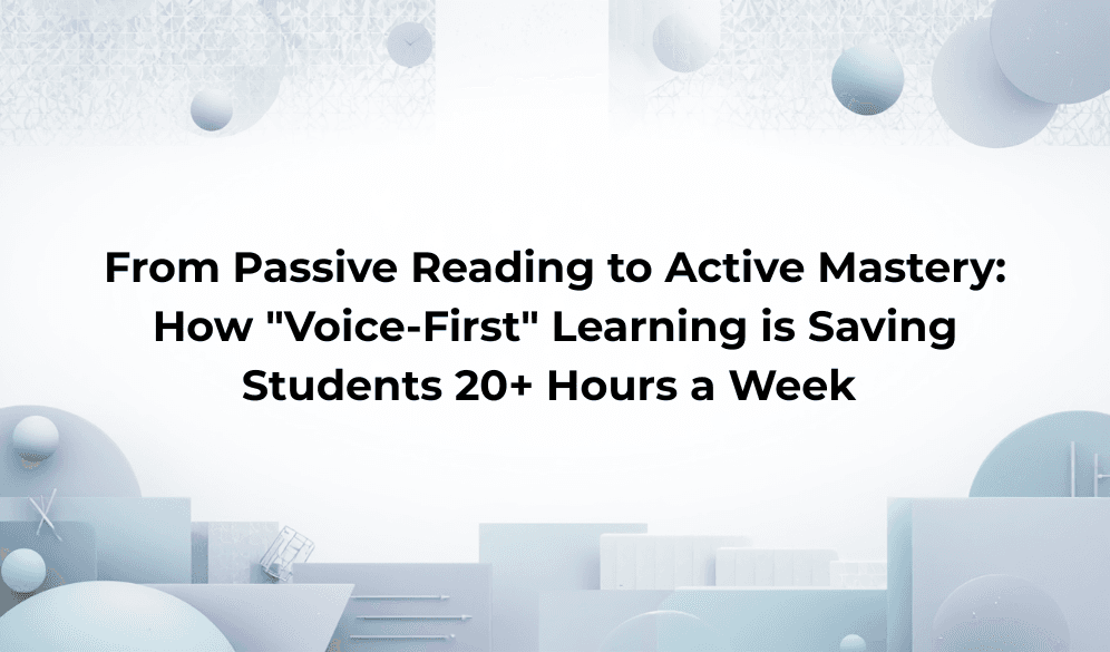 From Passive Reading to Active Mastery: How "Voice-First" Learning is Saving Students 20+ Hours a Week