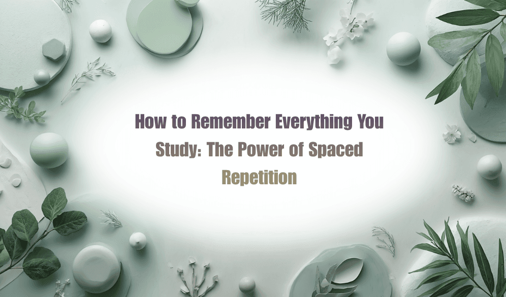 How to Remember Everything You Study: The Power of Spaced Repetition