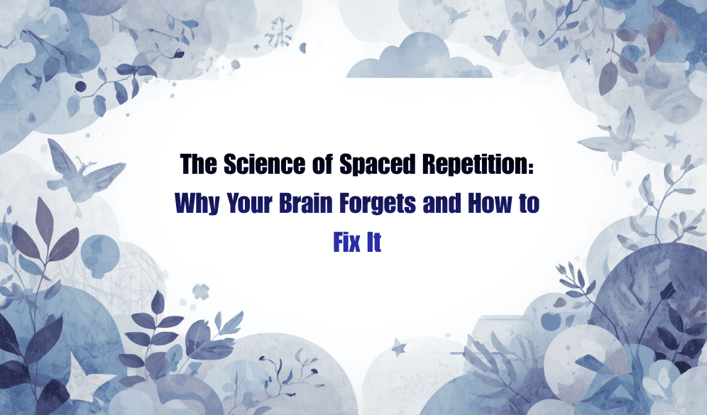 The Science of Spaced Repetition: Why Your Brain Forgets and How to Fix It