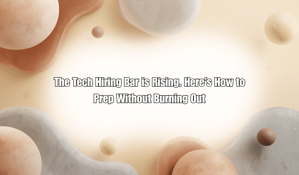 The Tech Hiring Bar is Rising. Here’s How to Prep Without Burning Out