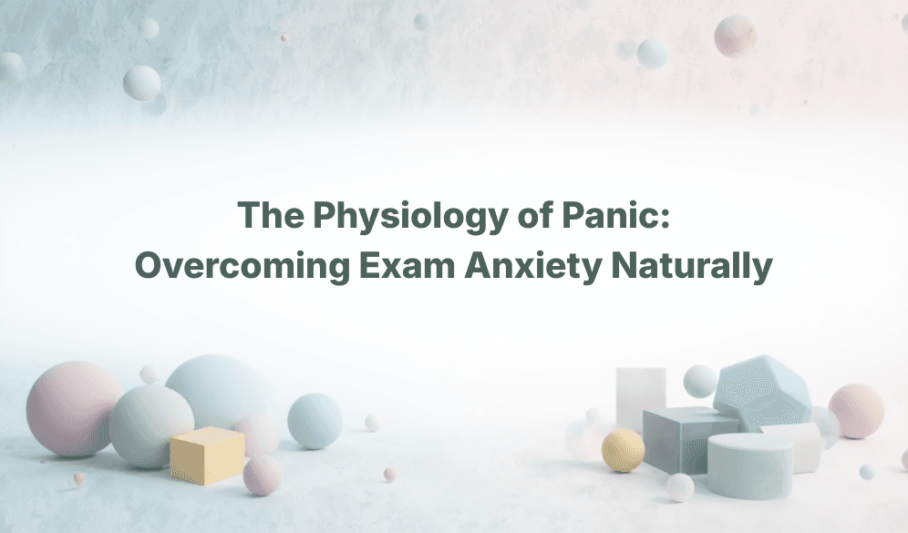 The Physiology of Panic: Overcoming Exam Anxiety Naturally