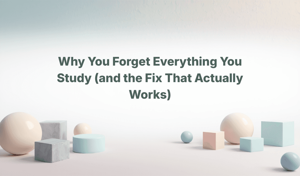 Why You Forget Everything You Study (and the Fix That Actually Works)