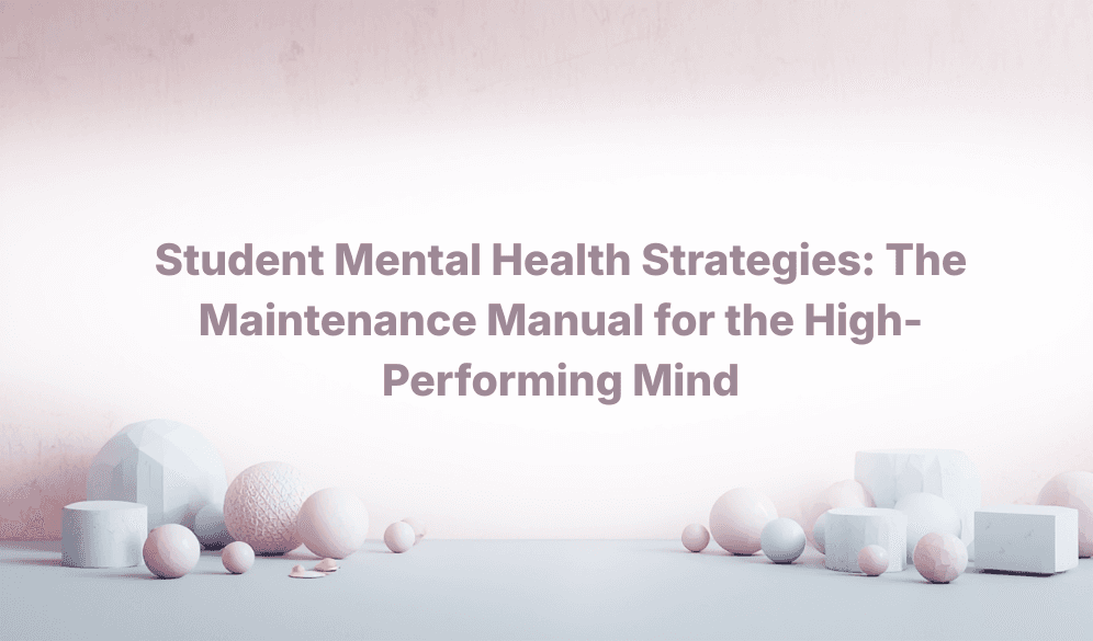 Student Mental Health Strategies: The Maintenance Manual for the High-Performing Mind