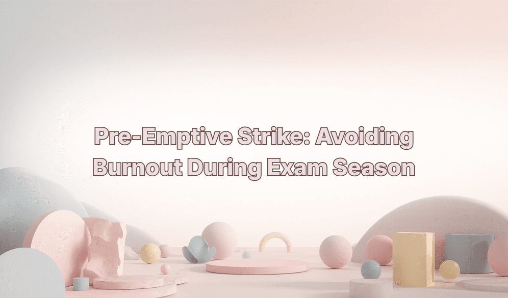 Pre-Emptive Strike: Avoiding Burnout During Exam Season