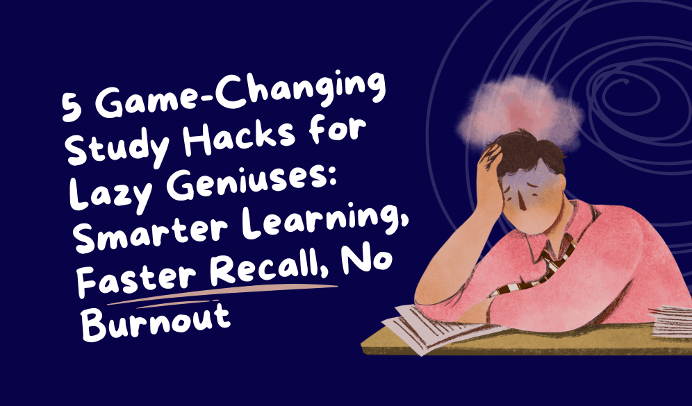 5 Game-Changing Study Hacks for Lazy Geniuses: Smarter Learning, Faster Recall, No Burnout